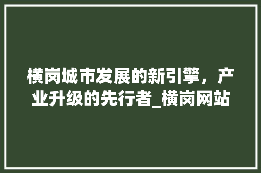横岗城市发展的新引擎，产业升级的先行者_横岗网站关键词优化