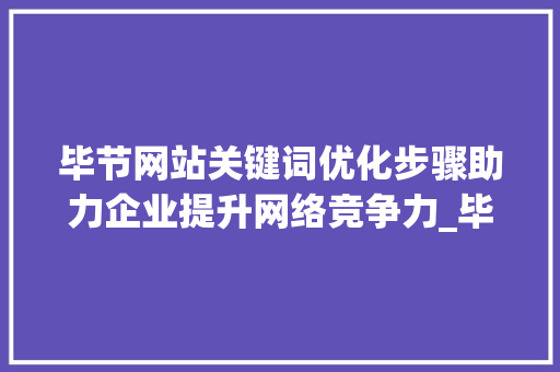 毕节网站关键词优化步骤助力企业提升网络竞争力_毕节网站关键词优化