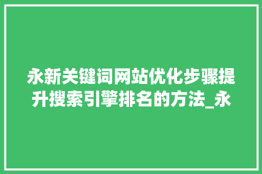 永新关键词网站优化步骤提升搜索引擎排名的方法_永新关键词网站优化
