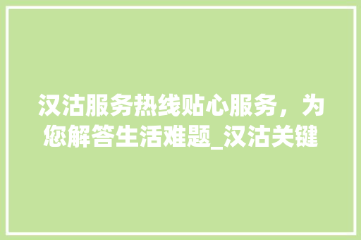 汉沽服务热线贴心服务，为您解答生活难题_汉沽关键词优化服务热线