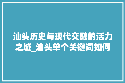 汕头历史与现代交融的活力之城_汕头单个关键词如何优化