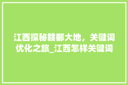 江西探秘赣鄱大地，关键词优化之旅_江西怎样关键词优化
