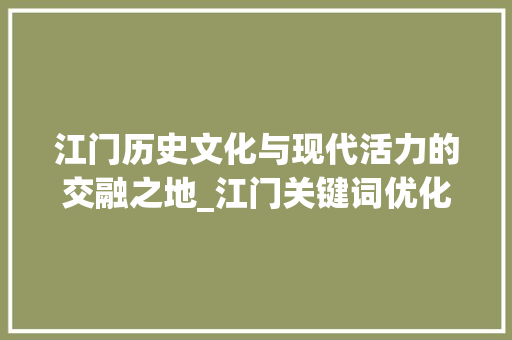 江门历史文化与现代活力的交融之地_江门关键词优化推荐