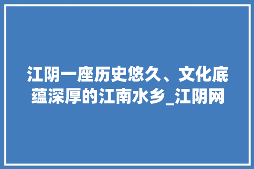 江阴一座历史悠久、文化底蕴深厚的江南水乡_江阴网站关键词优化