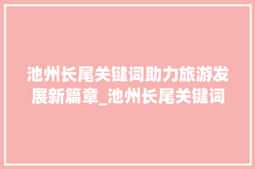 池州长尾关键词助力旅游发展新篇章_池州长尾关键词优化