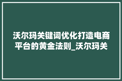 沃尔玛关键词优化打造电商平台的黄金法则_沃尔玛关键词优化排名