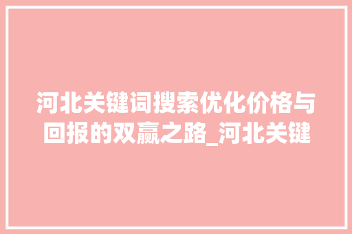 河北关键词搜索优化价格与回报的双赢之路_河北关键词搜索优化价格