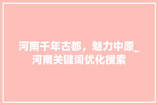 河南千年古都，魅力中原_河南关键词优化搜索