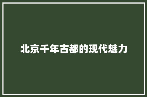 北京千年古都的现代魅力