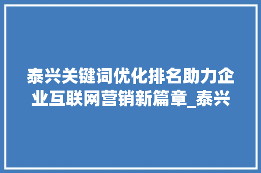 泰兴关键词优化排名助力企业互联网营销新篇章_泰兴关键词优化排名