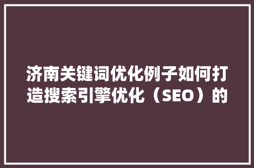 济南关键词优化例子如何打造搜索引擎优化（SEO）的典范_济南关键词优化例子