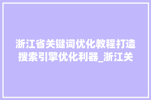 浙江省关键词优化教程打造搜索引擎优化利器_浙江关键词优化教程