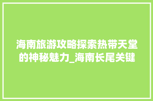 海南旅游攻略探索热带天堂的神秘魅力_海南长尾关键词优化