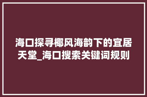 海口探寻椰风海韵下的宜居天堂_海口搜索关键词规则优化