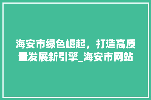 海安市绿色崛起，打造高质量发展新引擎_海安市网站关键词优化