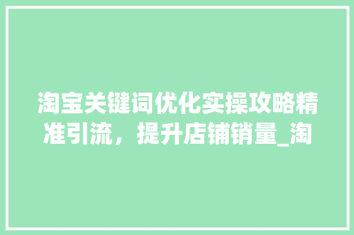 淘宝关键词优化实操攻略精准引流，提升店铺销量_淘宝关键词优化实操