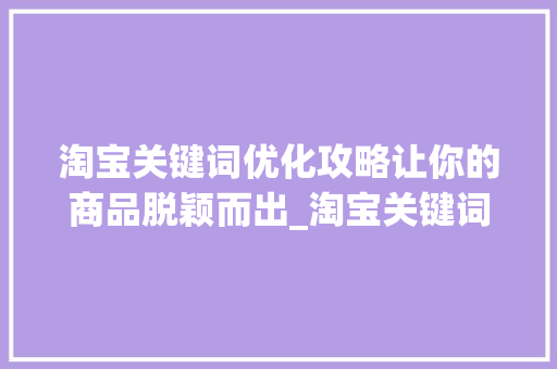 淘宝关键词优化攻略让你的商品脱颖而出_淘宝关键词怎样优化好