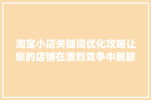 淘宝小店关键词优化攻略让您的店铺在激烈竞争中脱颖而出_淘宝小店关键词优化