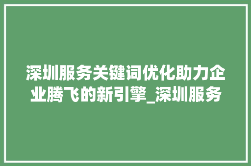 深圳服务关键词优化助力企业腾飞的新引擎_深圳服务关键词优化如何