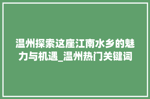 温州探索这座江南水乡的魅力与机遇_温州热门关键词优化排名