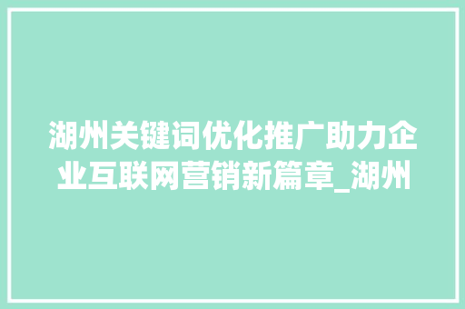 湖州关键词优化推广助力企业互联网营销新篇章_湖州关键词优化推广公司