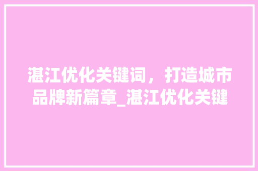 湛江优化关键词，打造城市品牌新篇章_湛江优化关键词去找哪家