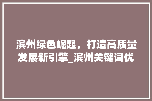 滨州绿色崛起，打造高质量发展新引擎_滨州关键词优化方法