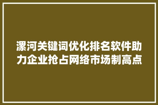 漯河关键词优化排名软件助力企业抢占网络市场制高点_漯河关键词优化排名软件