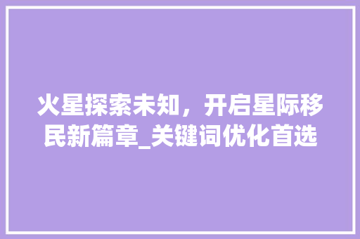 火星探索未知，开启星际移民新篇章_关键词优化首选11火星
