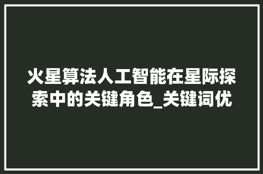 火星算法人工智能在星际探索中的关键角色_关键词优化首推火星算法