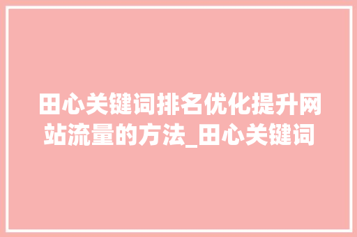 田心关键词排名优化提升网站流量的方法_田心关键词排名优化