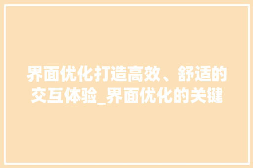 界面优化打造高效、舒适的交互体验_界面优化的关键词
