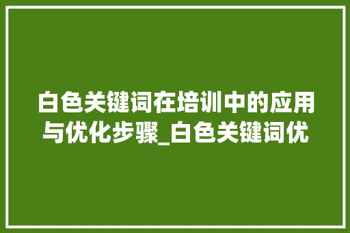 白色关键词在培训中的应用与优化步骤_白色关键词优化培训