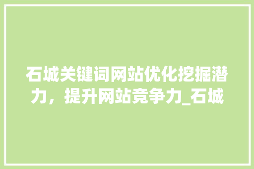 石城关键词网站优化挖掘潜力，提升网站竞争力_石城关键词网站优化