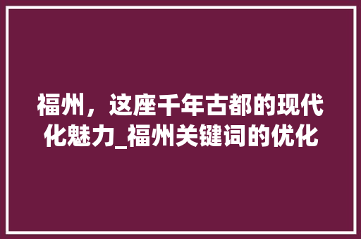 福州，这座千年古都的现代化魅力_福州关键词的优化