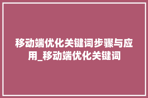移动端优化关键词步骤与应用_移动端优化关键词
