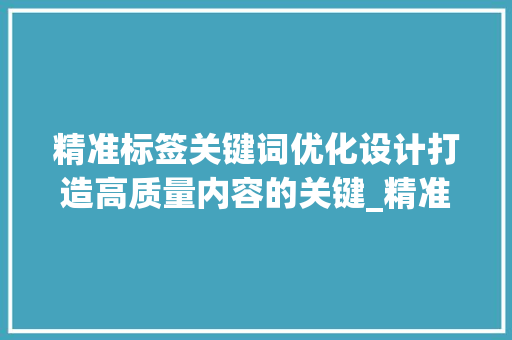 精准标签关键词优化设计打造高质量内容的关键_精准标签关键词优化设计