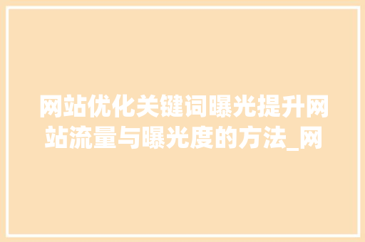 网站优化关键词曝光提升网站流量与曝光度的方法_网站优化关键词曝光