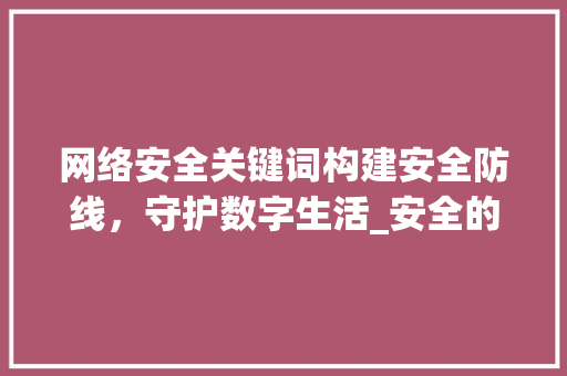 网络安全关键词构建安全防线，守护数字生活_安全的网络关键词优化