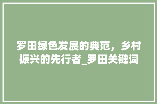 罗田绿色发展的典范，乡村振兴的先行者_罗田关键词优化定位