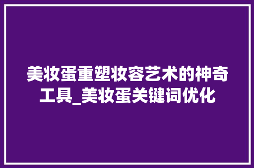 美妆蛋重塑妆容艺术的神奇工具_美妆蛋关键词优化