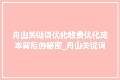 舟山关键词优化收费优化成本背后的秘密_舟山关键词优化如何收费