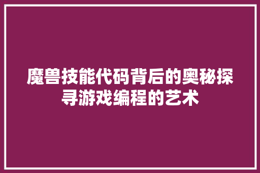 魔兽技能代码背后的奥秘探寻游戏编程的艺术