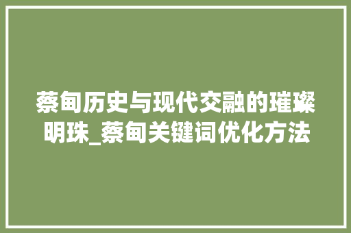蔡甸历史与现代交融的璀璨明珠_蔡甸关键词优化方法
