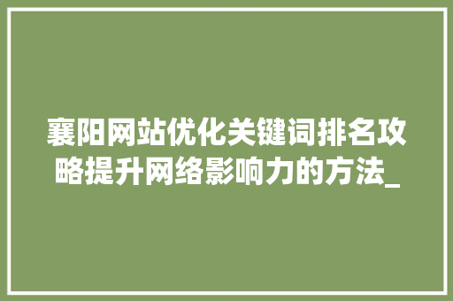 襄阳网站优化关键词排名攻略提升网络影响力的方法_襄阳网站优化关键词排名