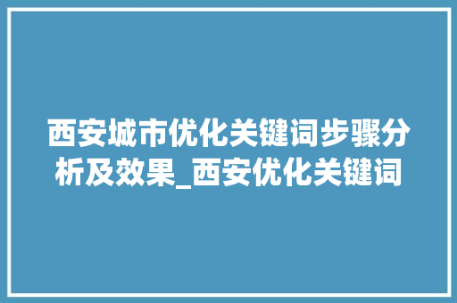 西安城市优化关键词步骤分析及效果_西安优化关键词效果好