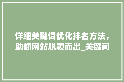详细关键词优化排名方法，助你网站脱颖而出_关键词优化排名方法方法