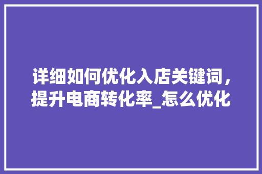 详细如何优化入店关键词，提升电商转化率_怎么优化入店关键词