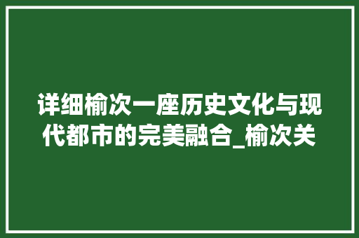 详细榆次一座历史文化与现代都市的完美融合_榆次关键词优化方法