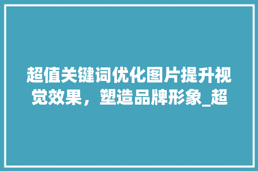 超值关键词优化图片提升视觉效果，塑造品牌形象_超值关键词优化图片